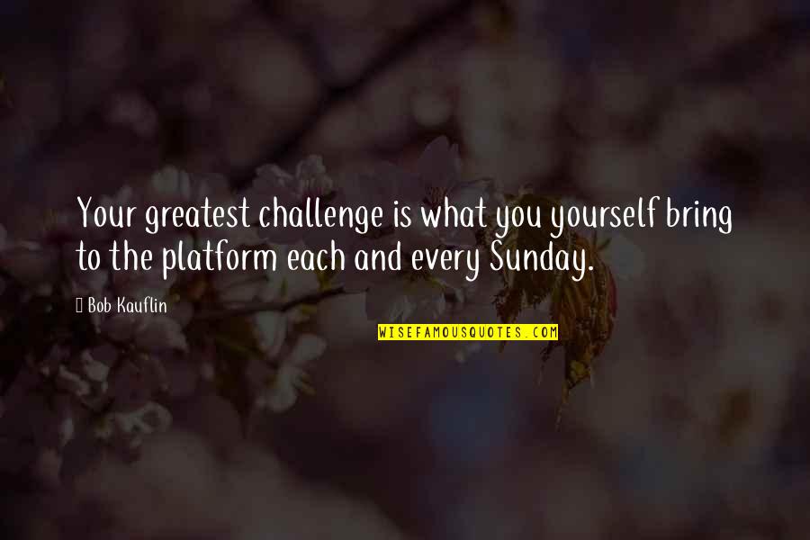 Bob Kauflin Quotes By Bob Kauflin: Your greatest challenge is what you yourself bring Bob Kauflin Quotes By Bob Kauflin: Your greatest challenge is what you yourself bring