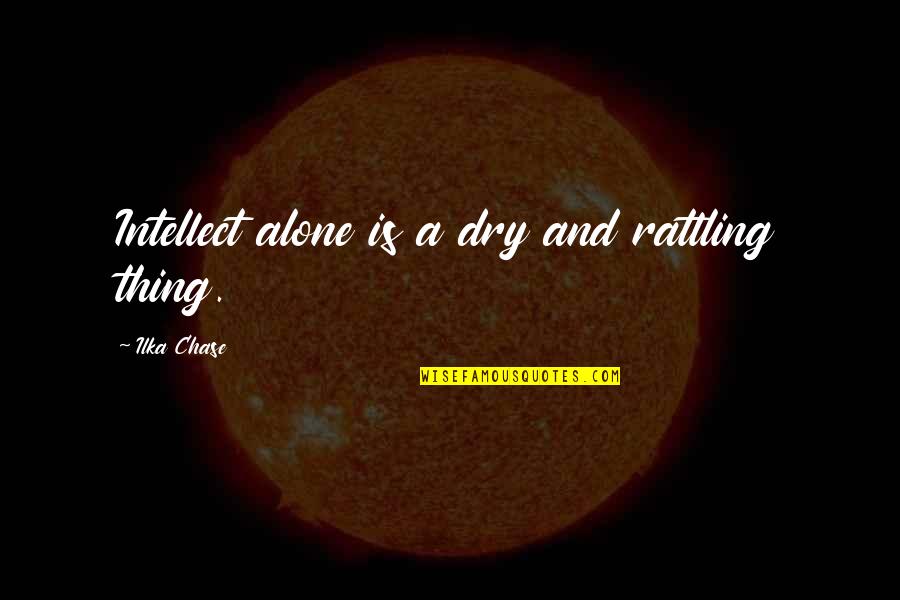 Bob Kauflin Quotes By Ilka Chase: Intellect alone is a dry and rattling thing. Bob Kauflin Quotes By Ilka Chase: Intellect alone is a dry and rattling thing.