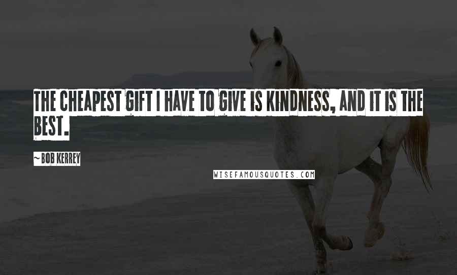 Bob Kerrey quotes: The cheapest gift I have to give is kindness, and it is the best.