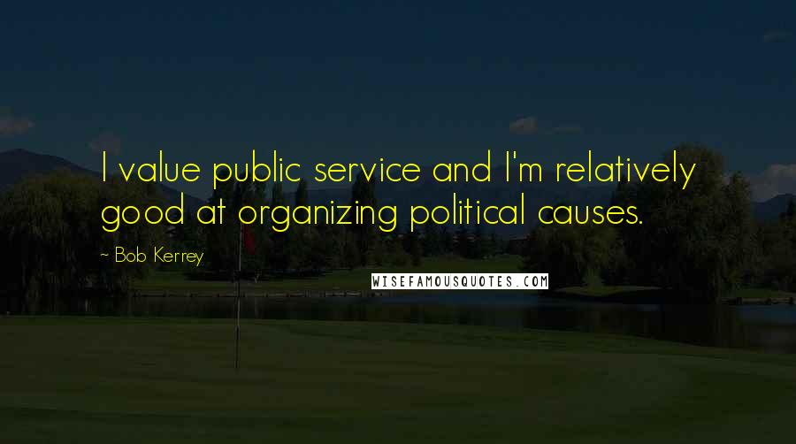 Bob Kerrey quotes: I value public service and I'm relatively good at organizing political causes.