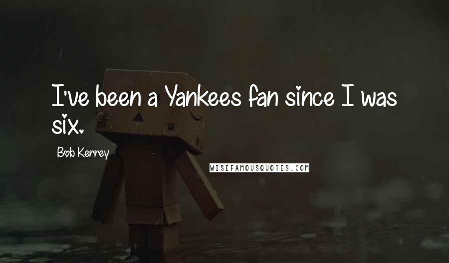 Bob Kerrey quotes: I've been a Yankees fan since I was six.