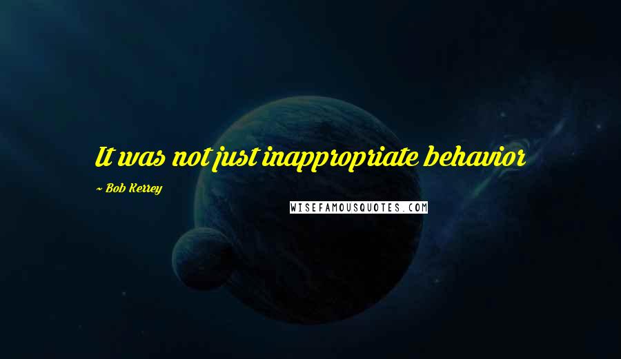 Bob Kerrey quotes: It was not just inappropriate behavior