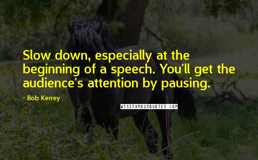Bob Kerrey quotes: Slow down, especially at the beginning of a speech. You'll get the audience's attention by pausing.