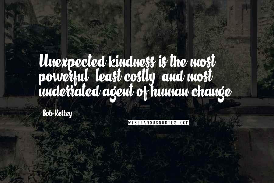 Bob Kerrey quotes: Unexpected kindness is the most powerful, least costly, and most underrated agent of human change.