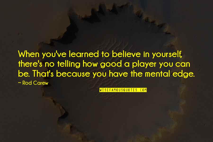 Bob Lee Swagger Quotes By Rod Carew: When you've learned to believe in yourself, there's