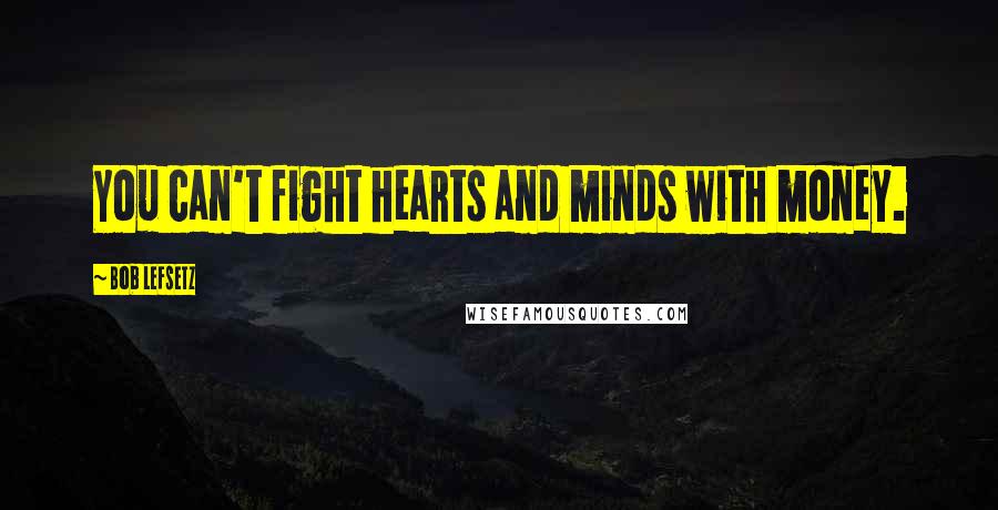 Bob Lefsetz quotes: You can't fight hearts and minds with money.