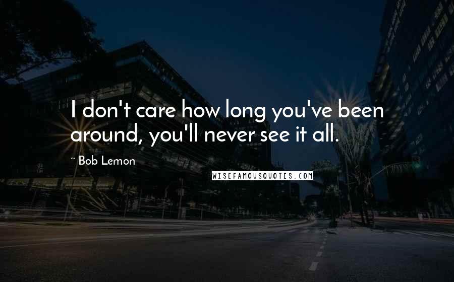 Bob Lemon quotes: I don't care how long you've been around, you'll never see it all.