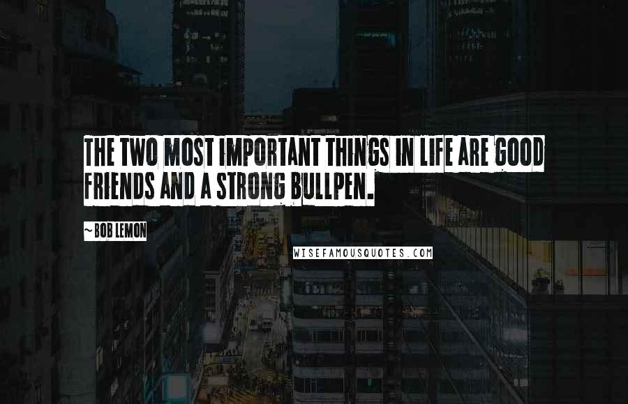 Bob Lemon quotes: The two most important things in life are good friends and a strong bullpen.