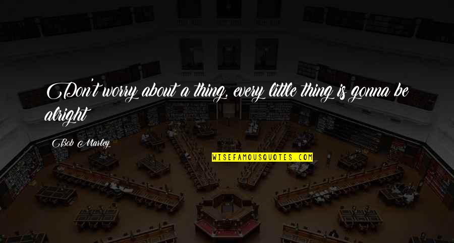 Bob Marley Best Quotes By Bob Marley: Don't worry about a thing, every little thing