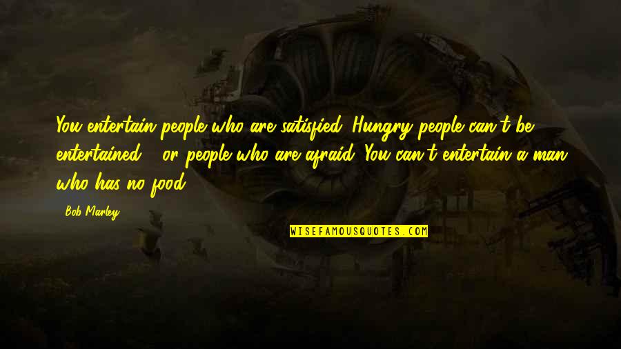 Bob Marley Best Quotes By Bob Marley: You entertain people who are satisfied. Hungry people Bob Marley Best Quotes By Bob Marley: You entertain people who are satisfied. Hungry people