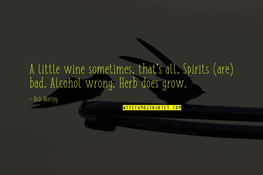 Bob Marley Herb Quotes By Bob Marley: A little wine sometimes, that's all. Spirits (are)