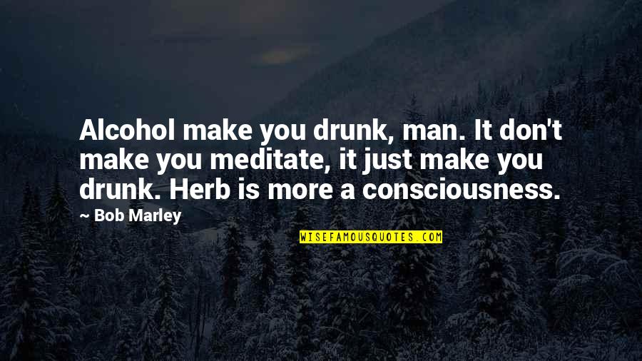 Bob Marley Herb Quotes By Bob Marley: Alcohol make you drunk, man. It don't make