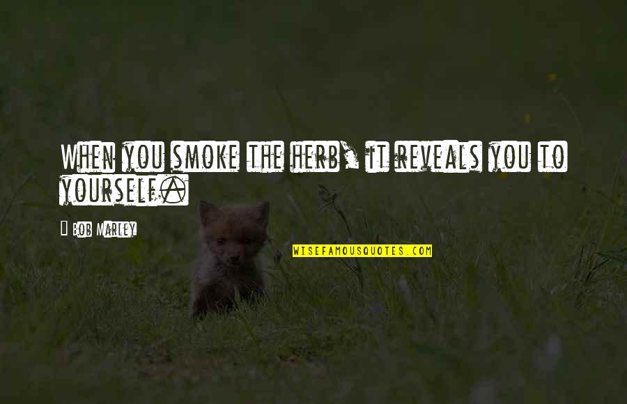Bob Marley Herb Quotes By Bob Marley: When you smoke the herb, it reveals you