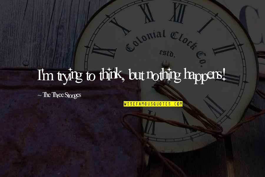 Bob Marley Inspirational Quotes By The Three Stooges: I'm trying to think, but nothing happens! Bob Marley Inspirational Quotes By The Three Stooges: I'm trying to think, but nothing happens!