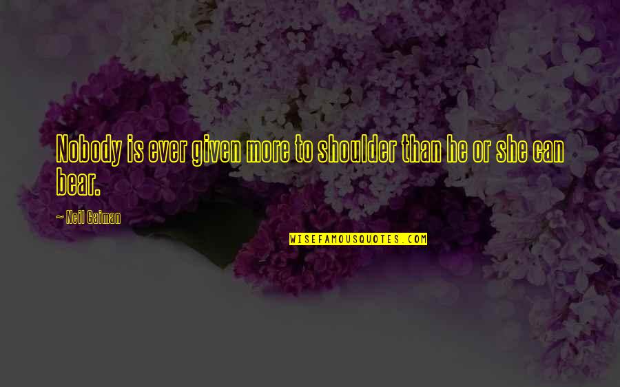 Bob Marley Irie Quotes By Neil Gaiman: Nobody is ever given more to shoulder than