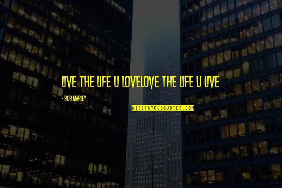 Bob Marley Life Quotes By Bob Marley: Live the life u lovelove the life u