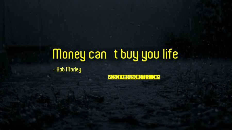 Bob Marley Life Quotes By Bob Marley: Money can't buy you life