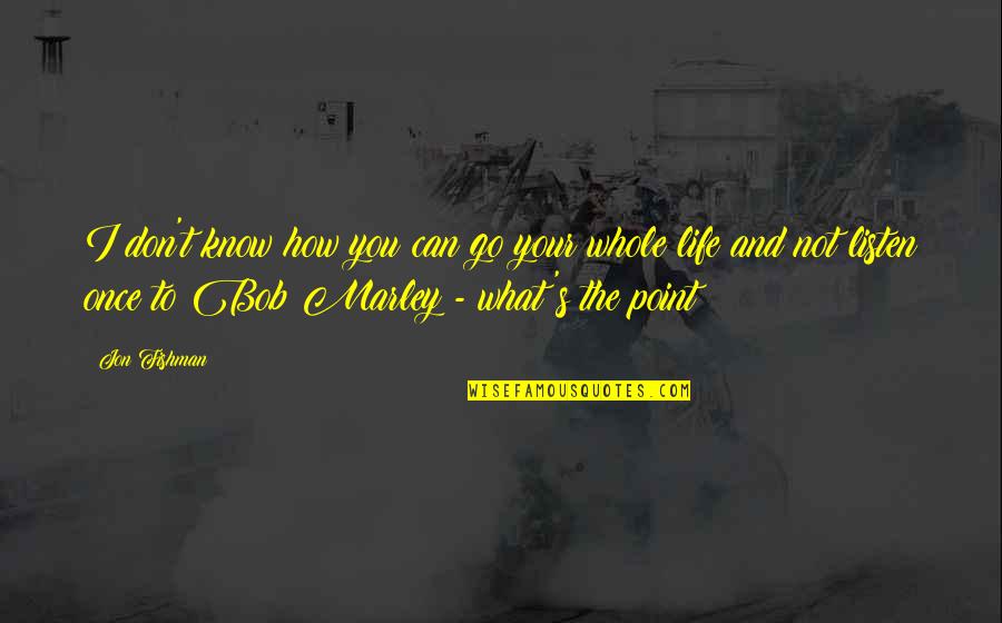 Bob Marley Life Quotes By Jon Fishman: I don't know how you can go your