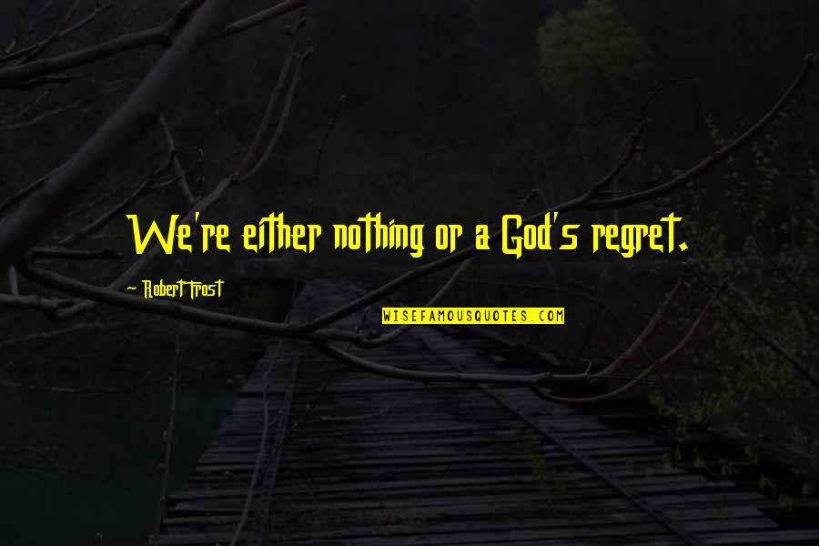 Bob Marley Posters With Quotes By Robert Frost: We're either nothing or a God's regret. Bob Marley Posters With Quotes By Robert Frost: We're either nothing or a God's regret.