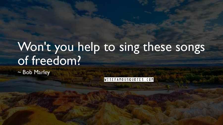 Bob Marley quotes: Won't you help to sing these songs of freedom?