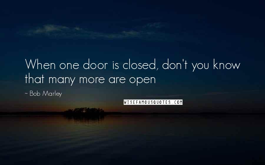 Bob Marley quotes: When one door is closed, don't you know that many more are open