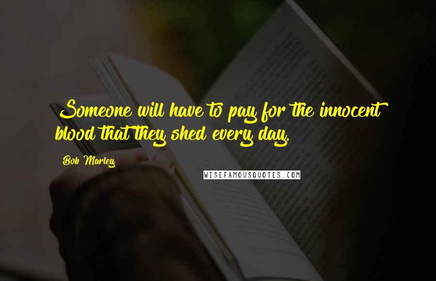 Bob Marley quotes: Someone will have to pay for the innocent blood that they shed every day.