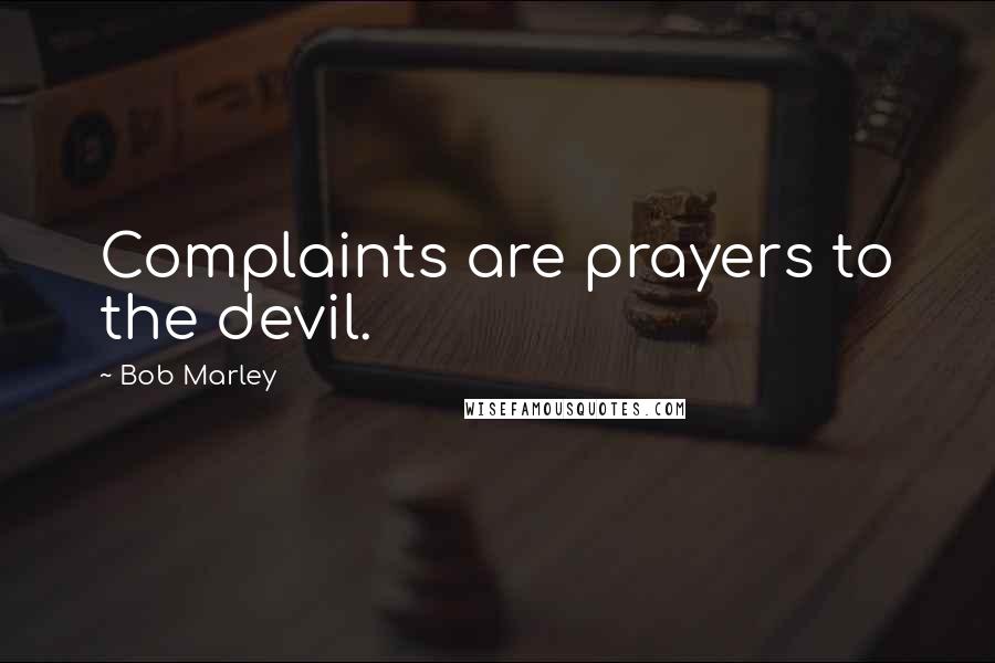 Bob Marley quotes: Complaints are prayers to the devil.