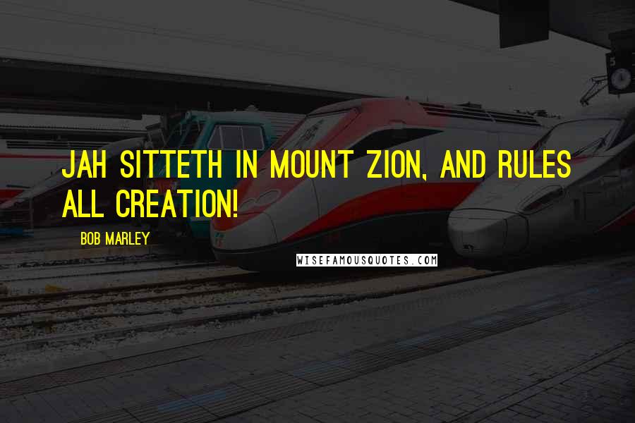 Bob Marley quotes: Jah sitteth in Mount Zion, and rules all creation!