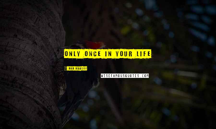 Bob Marley quotes: Only Once In Your Life