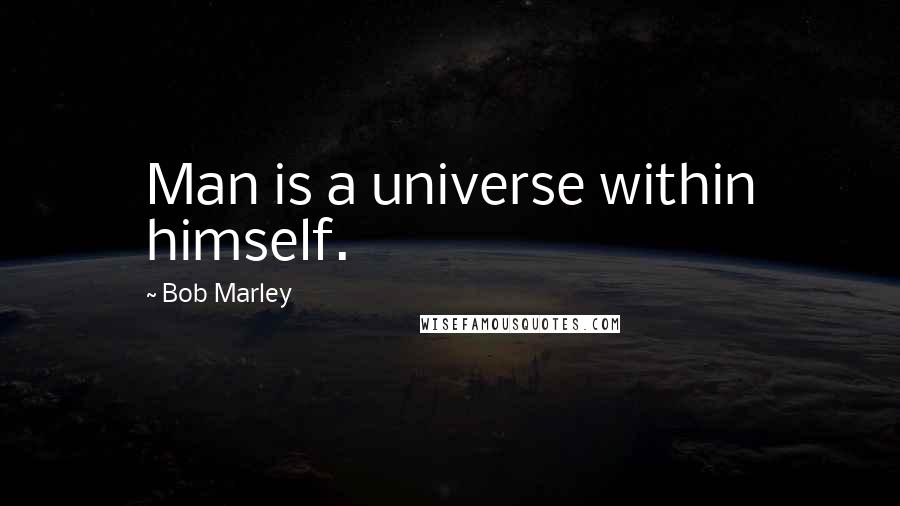 Bob Marley quotes: Man is a universe within himself.