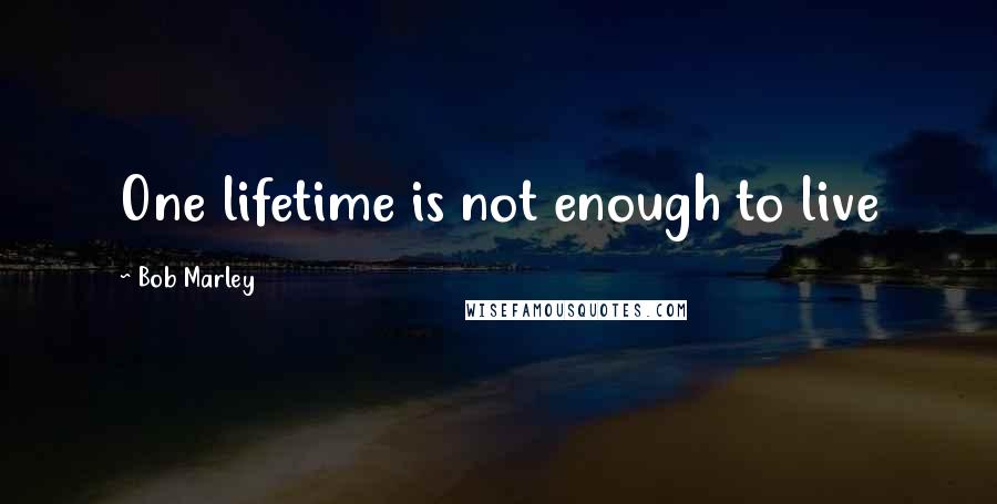 Bob Marley quotes: One lifetime is not enough to live