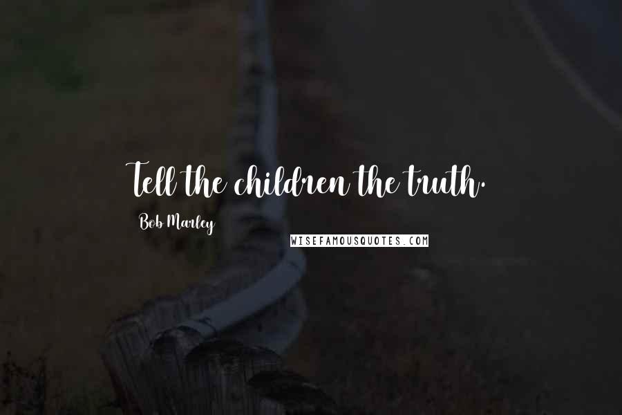 Bob Marley quotes: Tell the children the truth.