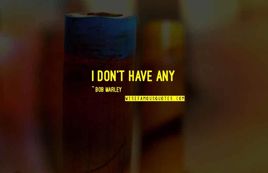 Bob Marley Quotes By Bob Marley: i don't have any Bob Marley Quotes By Bob Marley: i don't have any