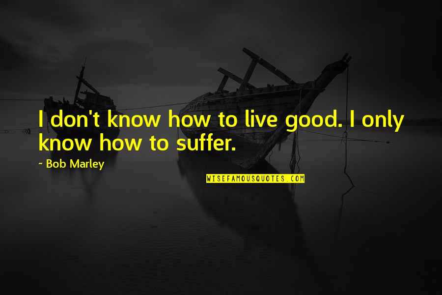 Bob Marley Quotes By Bob Marley: I don't know how to live good. I