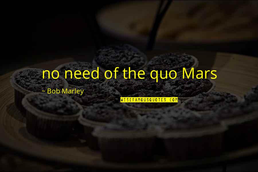 Bob Marley Quotes By Bob Marley: no need of the quo Mars