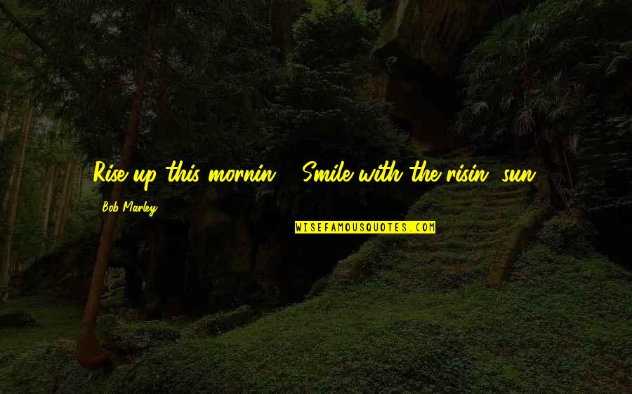 Bob Marley Quotes By Bob Marley: Rise up this mornin', Smile with the risin'