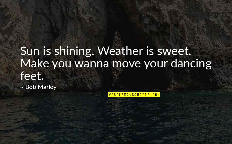 Bob Marley Quotes By Bob Marley: Sun is shining. Weather is sweet. Make you