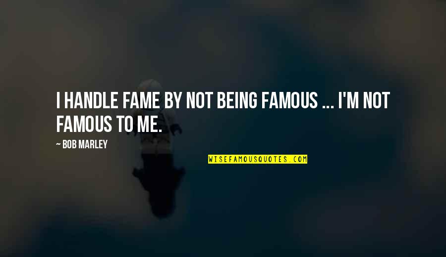 Bob Marley Quotes By Bob Marley: I handle fame by not being famous ...
