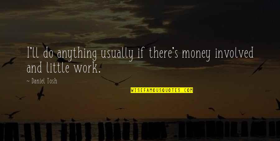 Bob Marley Redemption Quotes By Daniel Tosh: I'll do anything usually if there's money involved