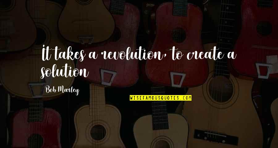 Bob Marley Revolution Quotes By Bob Marley: It takes a revolution, to create a solution
