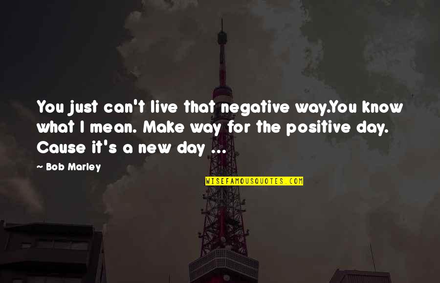 Bob Marley Wailers Quotes By Bob Marley: You just can't live that negative way.You know
