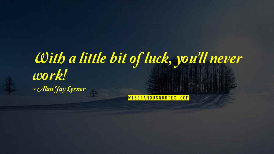 Bob Marley Worth It Quote Quotes By Alan Jay Lerner: With a little bit of luck, you'll never