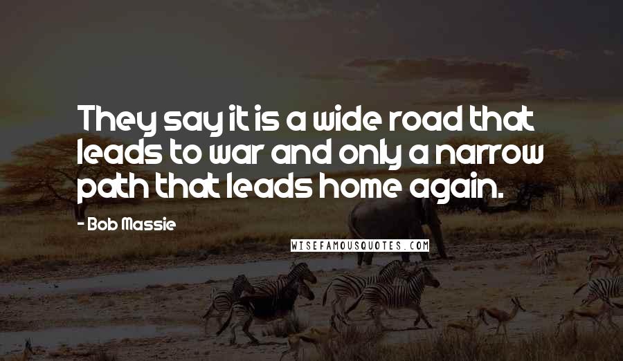 Bob Massie quotes: They say it is a wide road that leads to war and only a narrow path that leads home again.