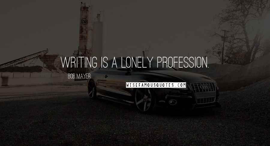 Bob Mayer quotes: Writing is a lonely profession.