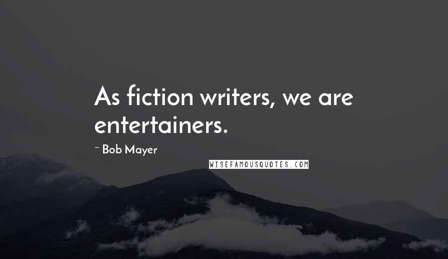 Bob Mayer quotes: As fiction writers, we are entertainers.
