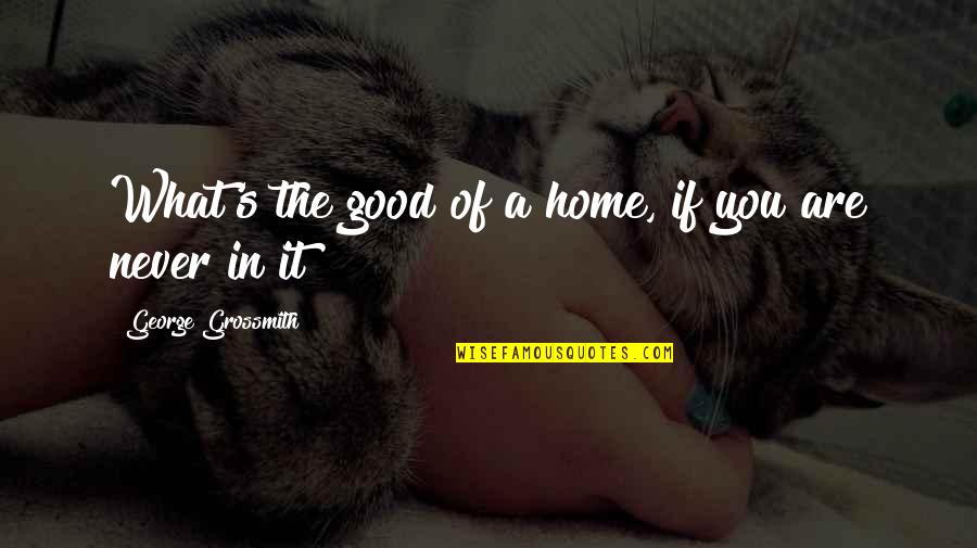 Bob Mccown Quotes By George Grossmith: What's the good of a home, if you