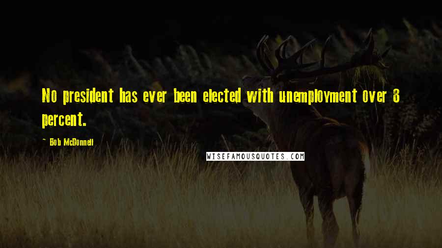 Bob McDonnell quotes: No president has ever been elected with unemployment over 8 percent.