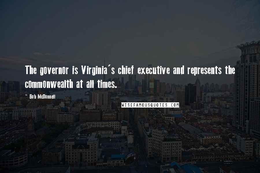 Bob McDonnell quotes: The governor is Virginia's chief executive and represents the commonwealth at all times. Bob McDonnell quotes: The governor is Virginia's chief executive and represents the commonwealth at all times.