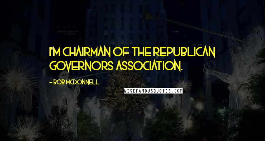 Bob McDonnell quotes: I'm chairman of the Republican Governors Association.