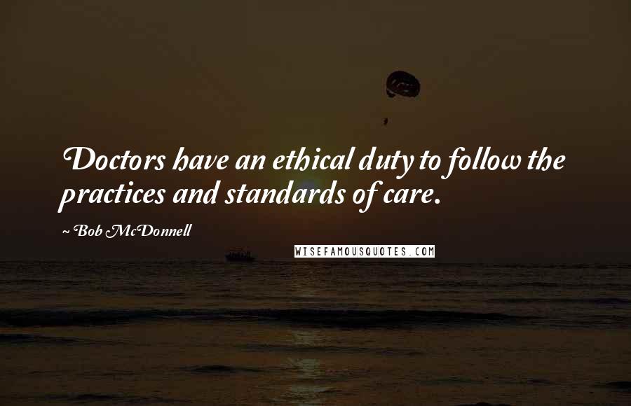 Bob McDonnell quotes: Doctors have an ethical duty to follow the practices and standards of care. Bob McDonnell quotes: Doctors have an ethical duty to follow the practices and standards of care.